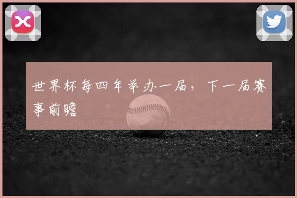 世界杯每四年举办一届，下一届赛事前瞻