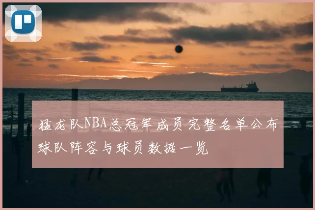 猛龙队NBA总冠军成员完整名单公布球队阵容与球员数据一览