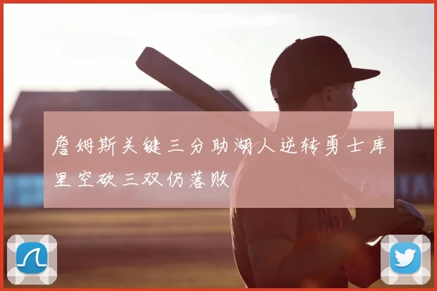 詹姆斯关键三分助湖人逆转勇士库里空砍三双仍落败