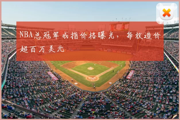 NBA总冠军戒指价格曝光，每枚造价超百万美元