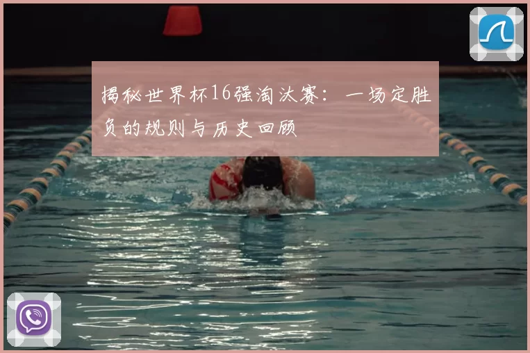 揭秘世界杯16强淘汰赛：一场定胜负的规则与历史回顾