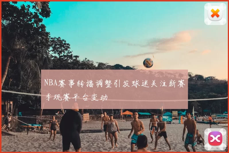 NBA赛事转播调整引发球迷关注新赛季观赛平台变动