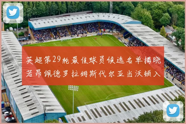 英超第29轮最佳球员候选名单揭晓若昂佩德罗拉姆斯代尔亚当沃顿入围
