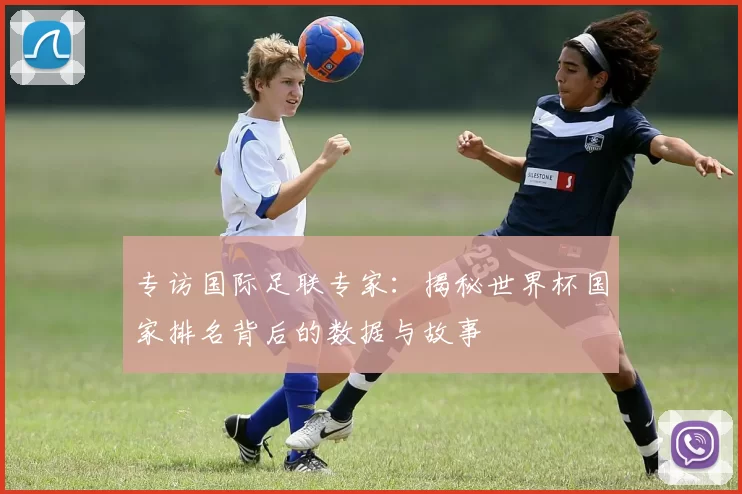 专访国际足联专家:揭秘世界杯国家排名背后的数据与故事