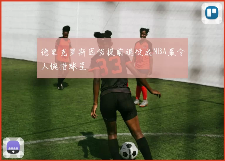 德里克罗斯因伤提前退役成NBA最令人惋惜球星