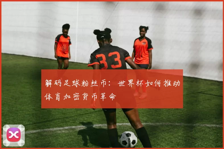 解码足球粉丝币：世界杯如何推动体育加密货币革命
