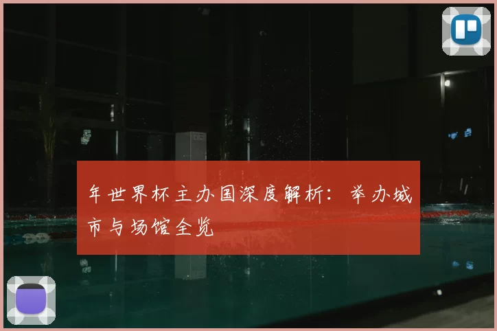 年世界杯主办国深度解析：举办城市与场馆全览