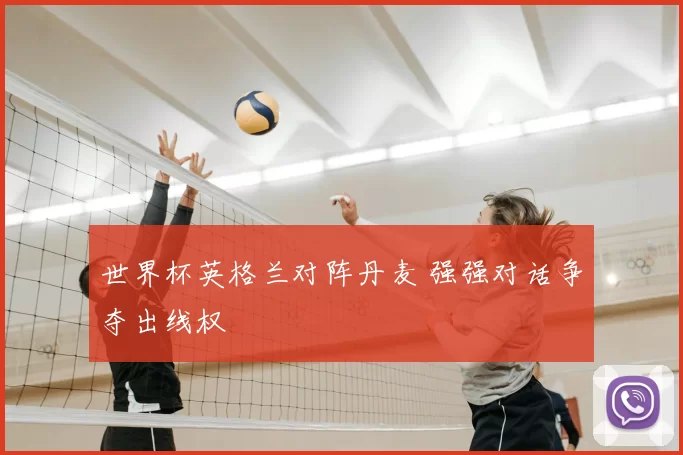 世界杯英格兰对阵丹麦 强强对话争夺出线权