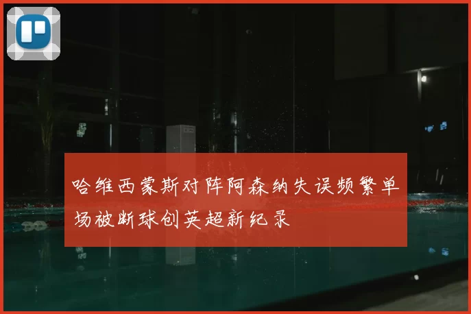 哈维西蒙斯对阵阿森纳失误频繁单场被断球创英超新纪录