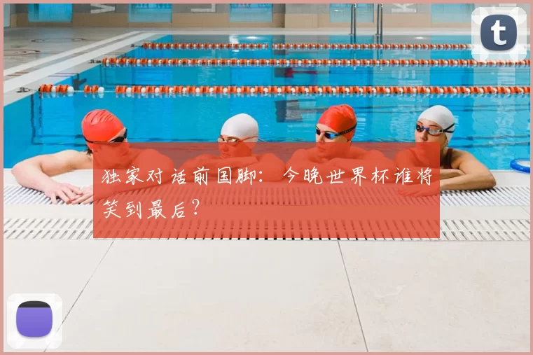 独家对话前国脚：今晚世界杯谁将笑到最后？