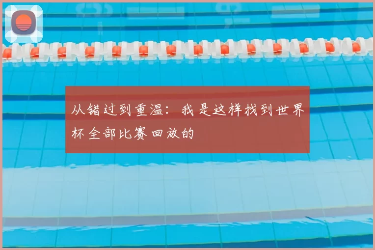 从错过到重温：我是这样找到世界杯全部比赛回放的