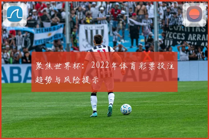 聚焦世界杯：2022年体育彩票投注趋势与风险提示