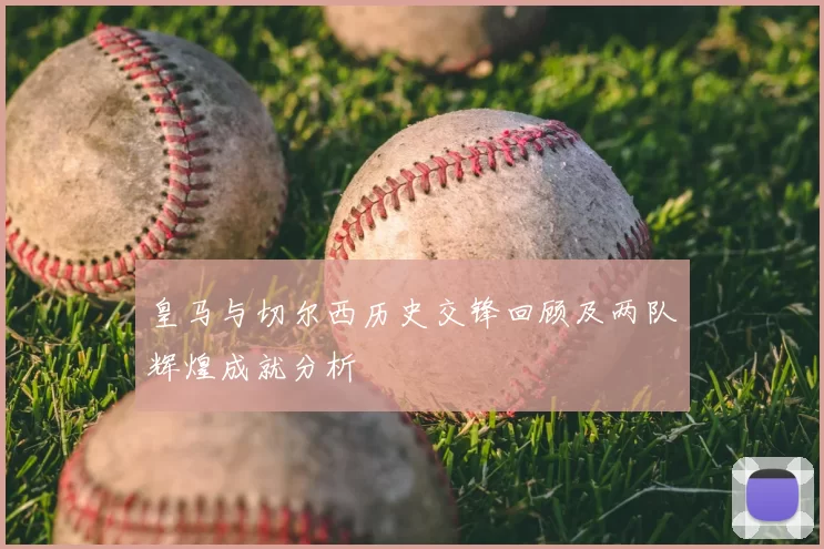 皇马与切尔西历史交锋回顾及两队辉煌成就分析