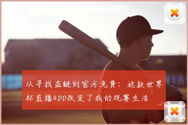 从寻找盗链到官方免费：这款世界杯直播app改变了我的观赛生活