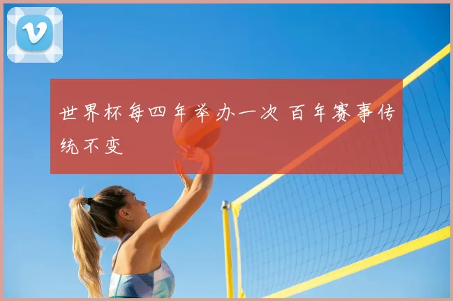 世界杯每四年举办一次 百年赛事传统不变