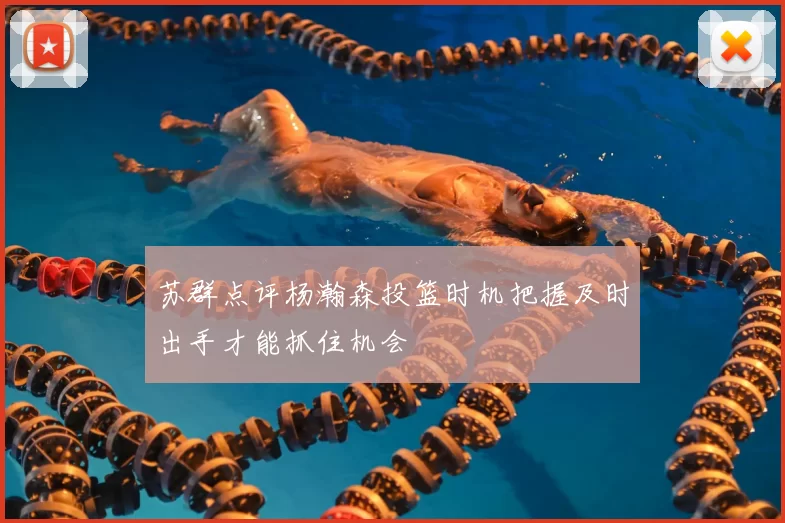 苏群点评杨瀚森投篮时机把握及时出手才能抓住机会