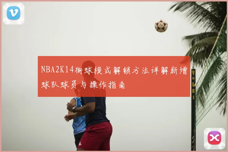 NBA2K14街球模式解锁方法详解新增球队球员与操作指南