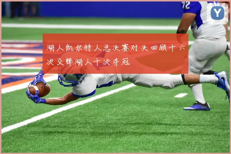 湖人凯尔特人总决赛对决回顾十六次交锋湖人十次夺冠