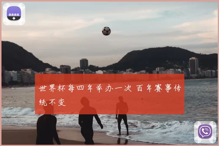 世界杯每四年举办一次 百年赛事传统不变