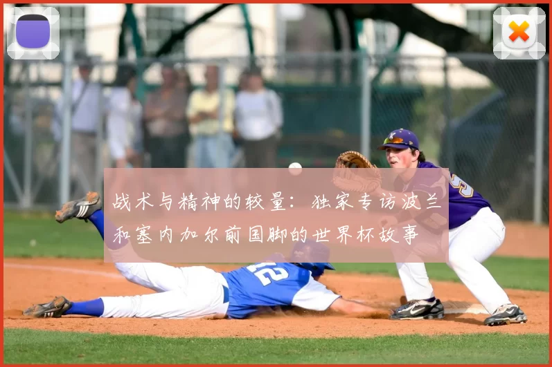 战术与精神的较量：独家专访波兰和塞内加尔前国脚的世界杯故事