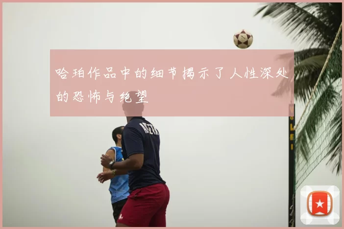 哈珀作品中的细节揭示了人性深处的恐怖与绝望