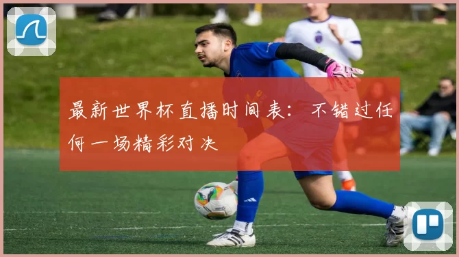 最新世界杯直播时间表：不错过任何一场精彩对决
