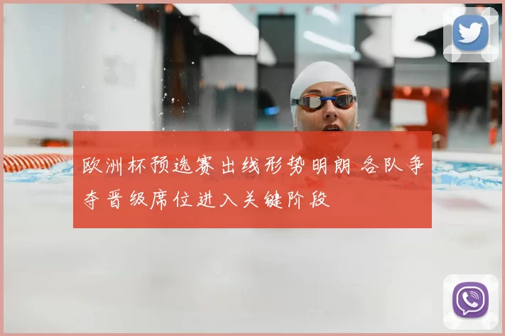欧洲杯预选赛出线形势明朗 各队争夺晋级席位进入关键阶段
