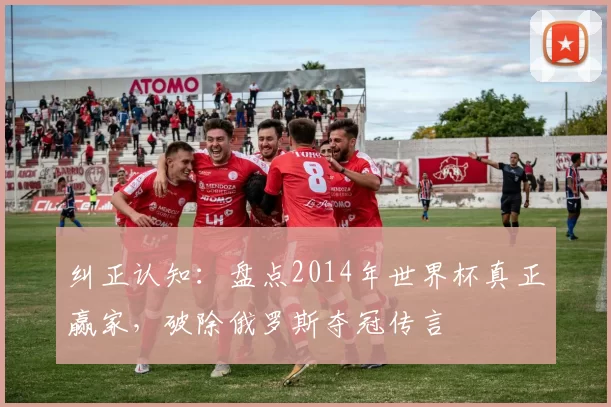 纠正认知：盘点2014年世界杯真正赢家，破除俄罗斯夺冠传言
