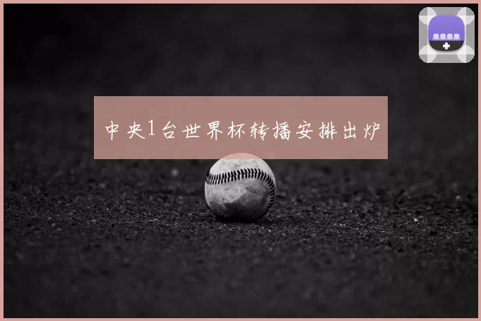 中央1台世界杯转播安排出炉