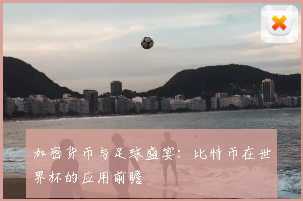 加密货币与足球盛宴：比特币在世界杯的应用前瞻