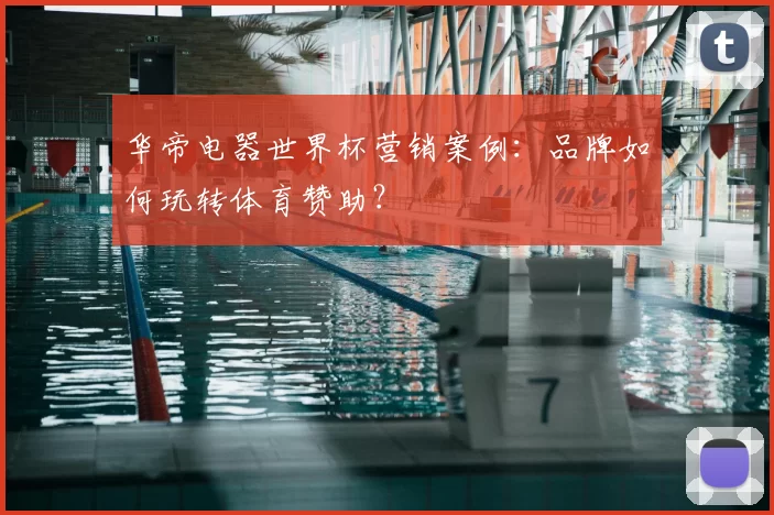 华帝电器世界杯营销案例:品牌如何玩转体育赞助?