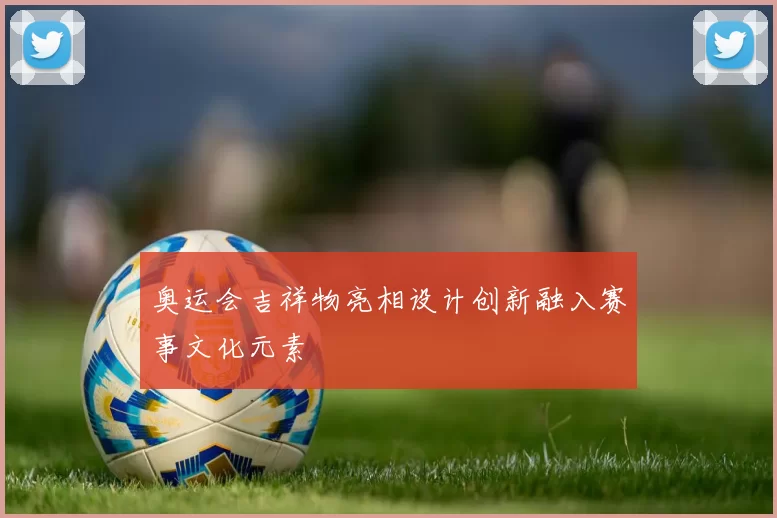奥运会吉祥物亮相设计创新融入赛事文化元素