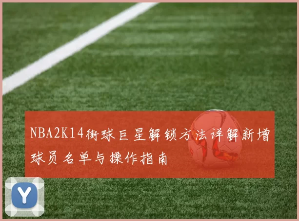 NBA2K14街球巨星解锁方法详解新增球员名单与操作指南