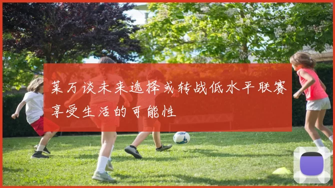 莱万谈未来选择或转战低水平联赛享受生活的可能性