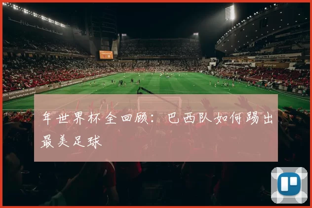 年世界杯全回顾：巴西队如何踢出最美足球