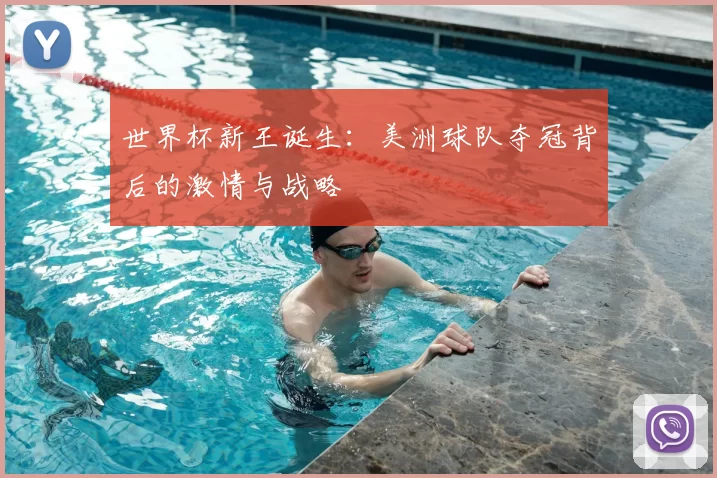 世界杯新王诞生:美洲球队夺冠背后的激情与战略