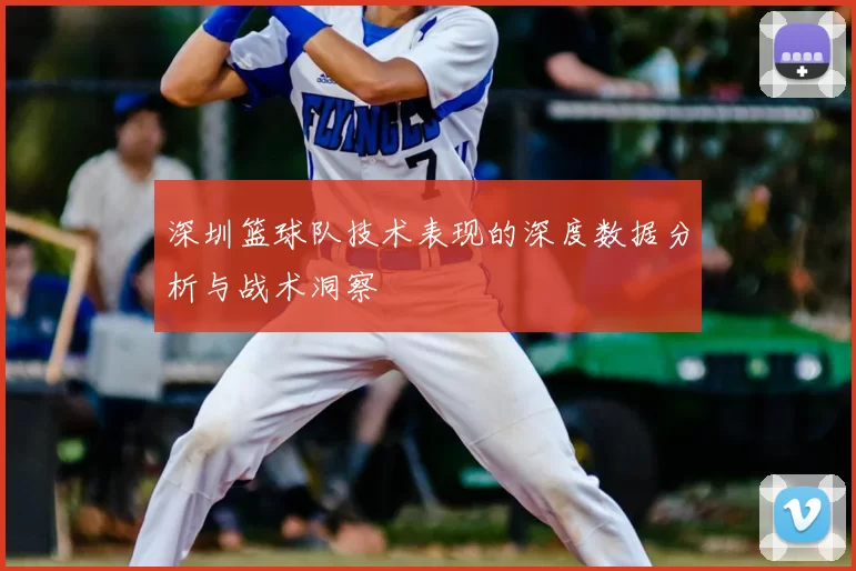 深圳篮球队技术表现的深度数据分析与战术洞察