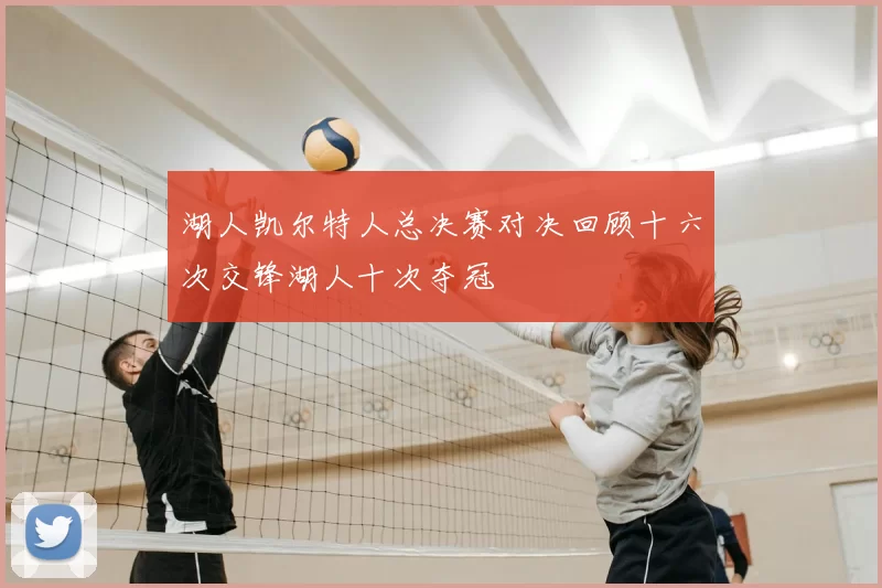湖人凯尔特人总决赛对决回顾十六次交锋湖人十次夺冠