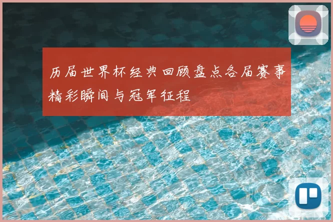历届世界杯经典回顾盘点各届赛事精彩瞬间与冠军征程