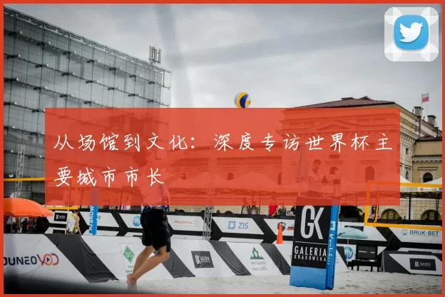 从场馆到文化：深度专访世界杯主要城市市长