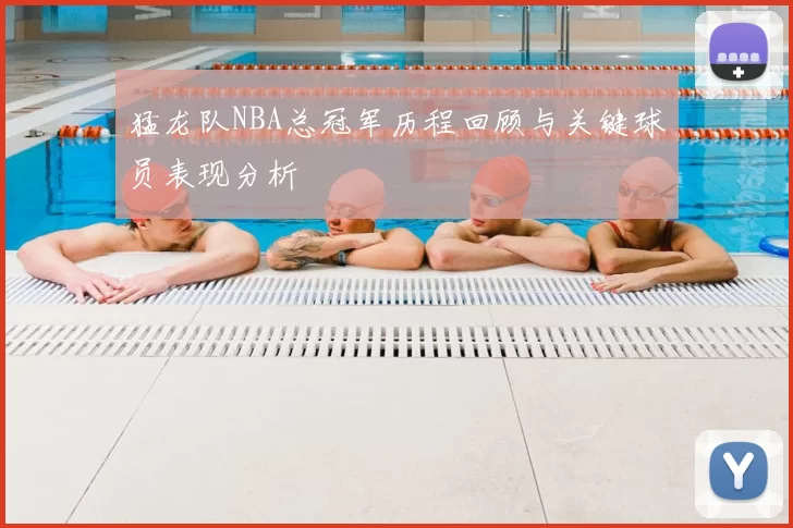 猛龙队NBA总冠军历程回顾与关键球员表现分析