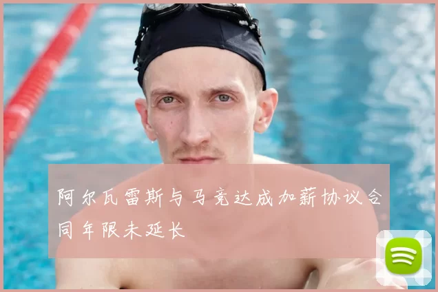 阿尔瓦雷斯与马竞达成加薪协议合同年限未延长
