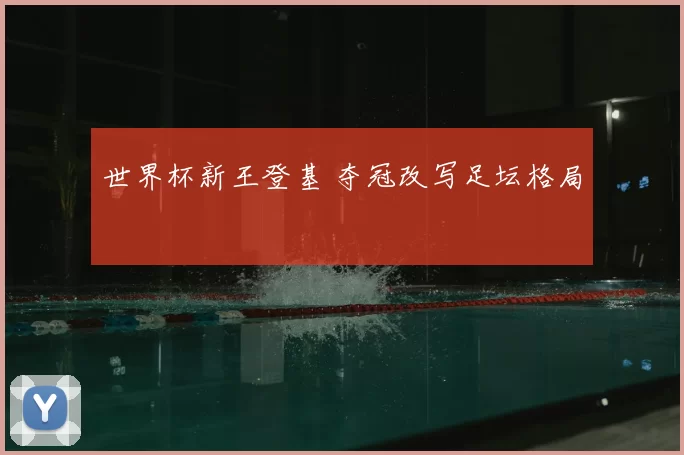 世界杯新王登基 夺冠改写足坛格局