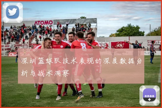 深圳篮球队技术表现的深度数据分析与战术洞察