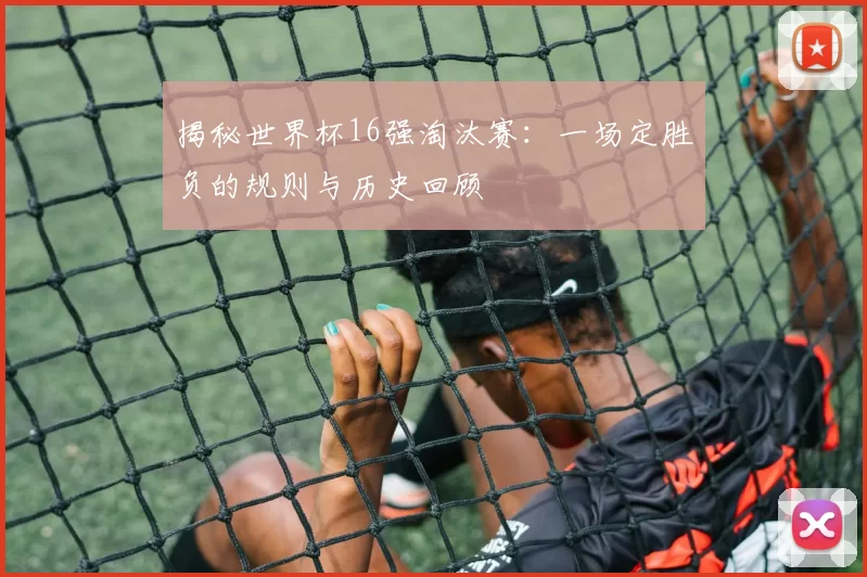 揭秘世界杯16强淘汰赛：一场定胜负的规则与历史回顾